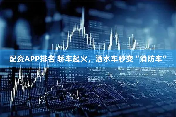 配资APP排名 轿车起火，洒水车秒变“消防车”