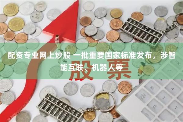 配资专业网上炒股 一批重要国家标准发布，涉智能互联、机器人等